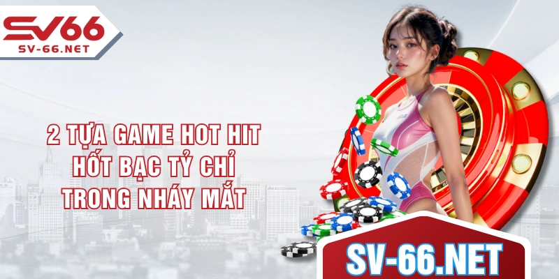 2 tựa game hot hit hốt bạc tỷ chỉ trong nháy mắt