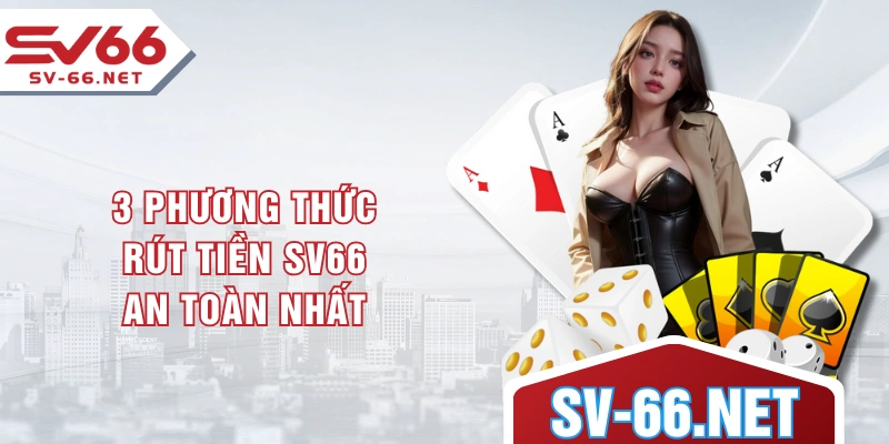 3 phương thức rút tiền SV66 an toàn nhất