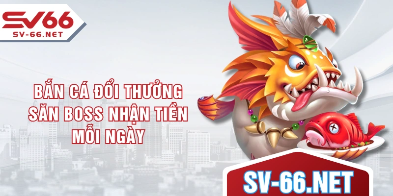 Bắn cá đổi thưởng - Săn boss nhận tiền mỗi ngày