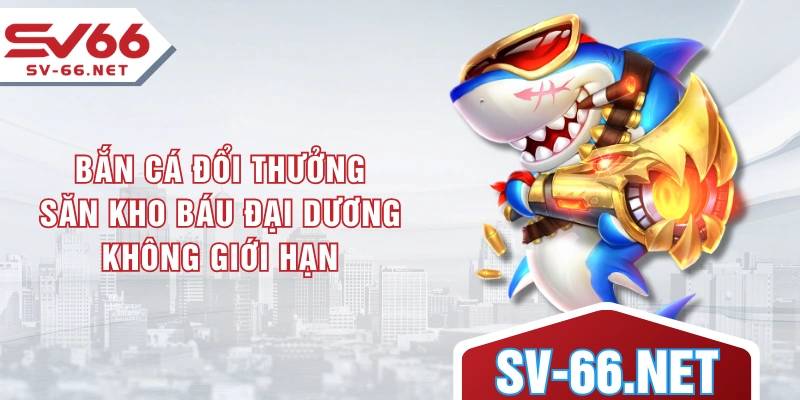 Bắn Cá Đổi Thưởng - Săn Kho Báu Đại Dương Không Giới Hạn