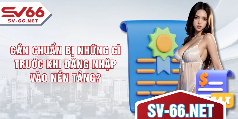 Cần chuẩn bị những gì trước khi đăng nhập vào nền tảng?