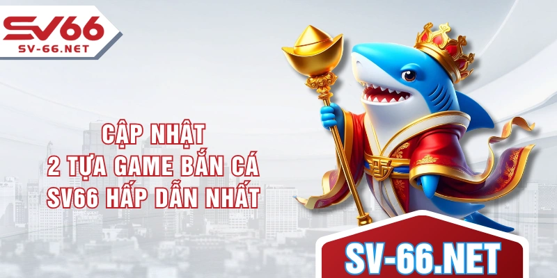 Cập nhật 2 tựa game bắn cá SV66 hấp dẫn nhất