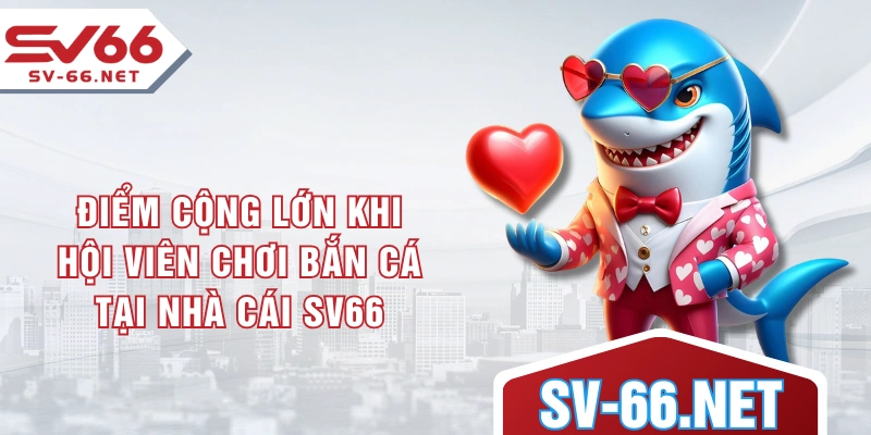 Điểm cộng lớn khi hội viên chơi bắn cá tại nhà cái SV66