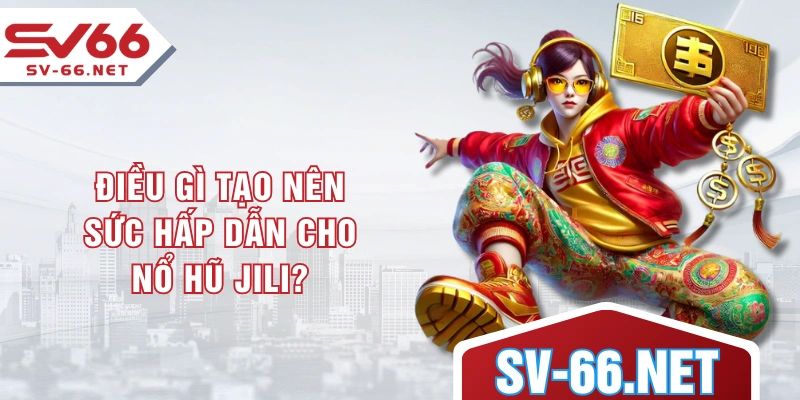 Điều gì tạo nên sức hấp dẫn cho nổ hũ JILI?