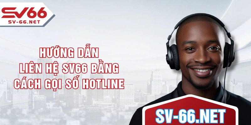 Hướng dẫn liên hệ SV66 bằng cách gọi số hotline