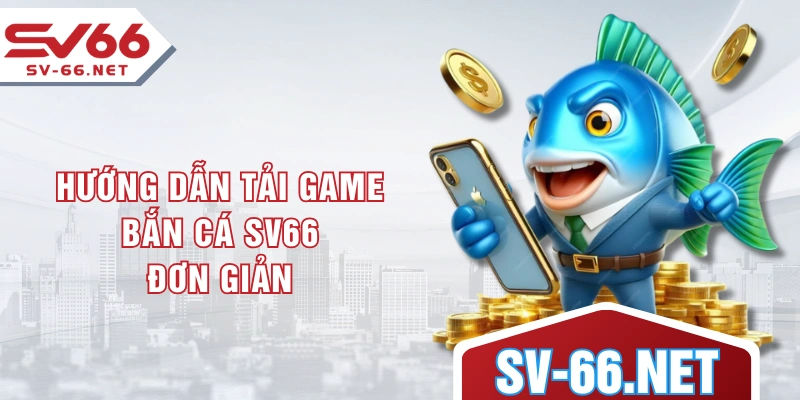 Hướng dẫn tải game bắn cá SV66 đơn giản