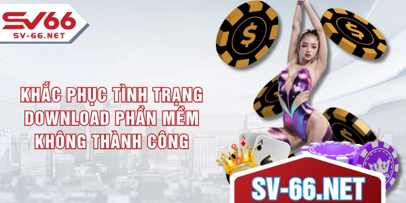 Khắc phục tình trạng download phần mềm không thành công
