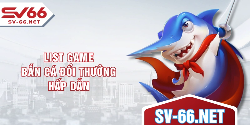 List game bắn cá đổi thưởng hấp dẫn
