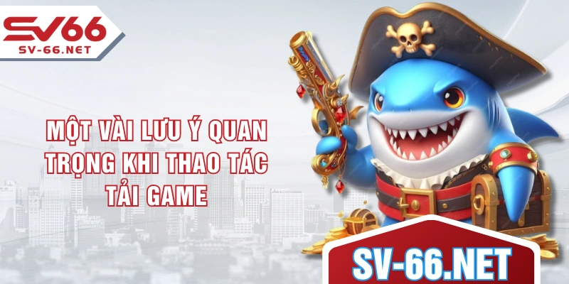 Một vài lưu ý quan trọng khi thao tác tải game