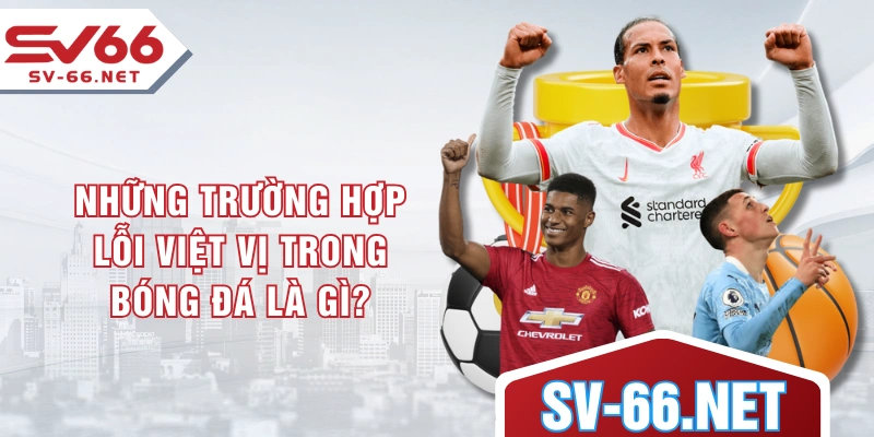 Những trường hợp lỗi việt vị trong bóng đá là gì?