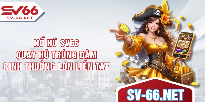 Nổ Hũ SV66 - Quay Hũ Trúng Đậm Rinh Thưởng Lớn Liền Tay