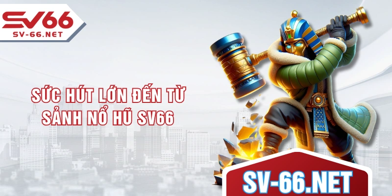 Sức hút lớn đến từ sảnh nổ hũ SV66