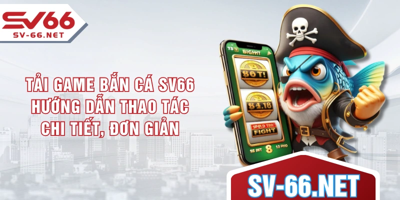Tải Game Bắn Cá SV66 - Hướng Dẫn Thao Tác Chi Tiết, Đơn Giản