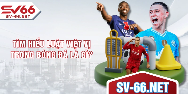 Tìm hiểu luật việt vị trong bóng đá là gì?