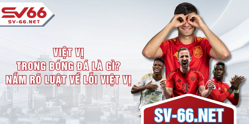 Việt Vị Trong Bóng Đá Là Gì? Nắm Rõ Luật Về Lỗi Việt Vị